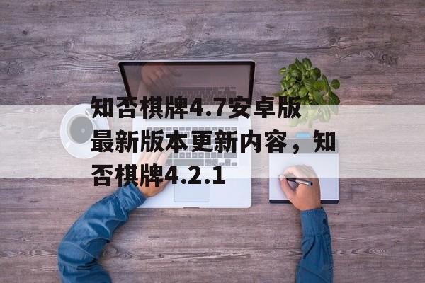 知否棋牌4.7安卓版最新版本更新内容，知否棋牌4.2.1