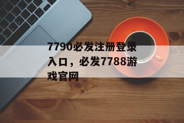 7790必发注册登录入口，必发7788游戏官网