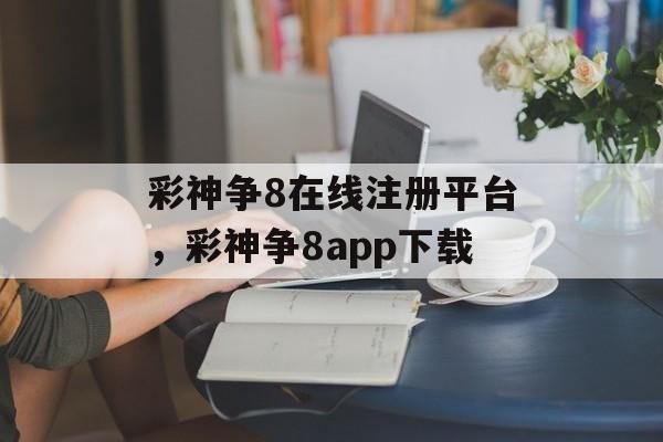 彩神争8在线注册平台，彩神争8app下载