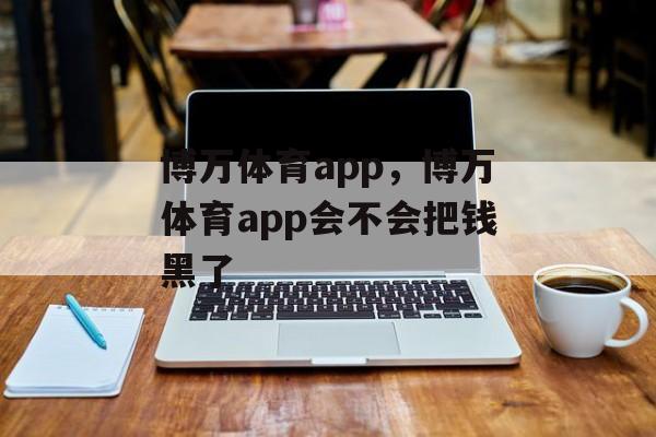 博万体育app，博万体育app会不会把钱黑了