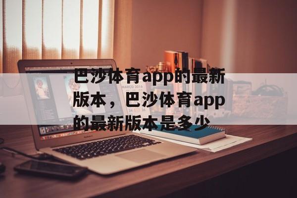 巴沙体育app的最新版本，巴沙体育app的最新版本是多少