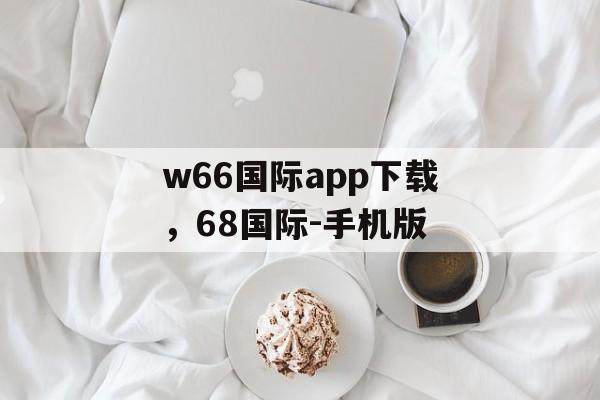 w66国际app下载，68国际-手机版